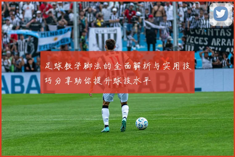 足球教学脚法的全面解析与实用技巧分享助你提升球技水平