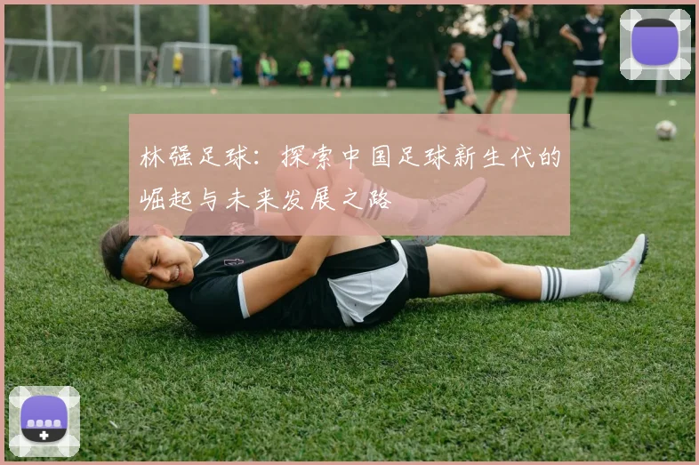 林强足球：探索中国足球新生代的崛起与未来发展之路