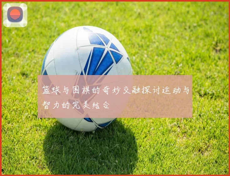 篮球与围棋的奇妙交融探讨运动与智力的完美结合