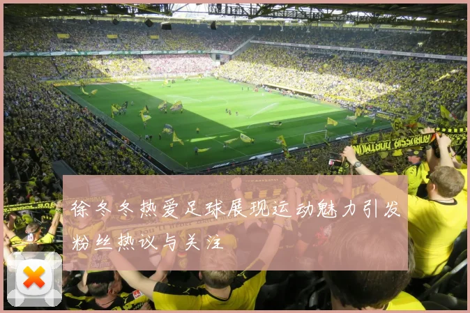 徐冬冬热爱足球展现运动魅力引发粉丝热议与关注