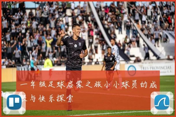 一年级足球启蒙之旅小小球员的成长与快乐探索