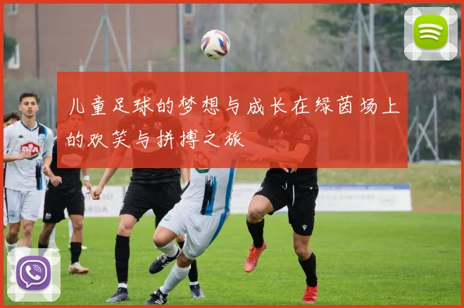 儿童足球的梦想与成长在绿茵场上的欢笑与拼搏之旅