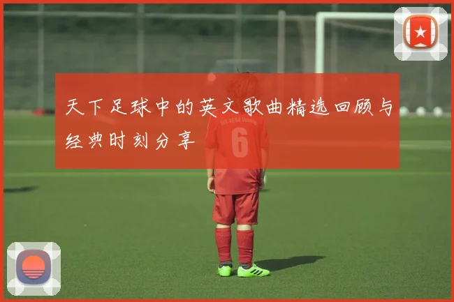 天下足球中的英文歌曲精选回顾与经典时刻分享
