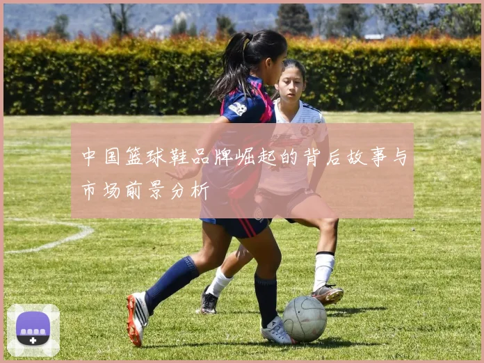 中国篮球鞋品牌崛起的背后故事与市场前景分析