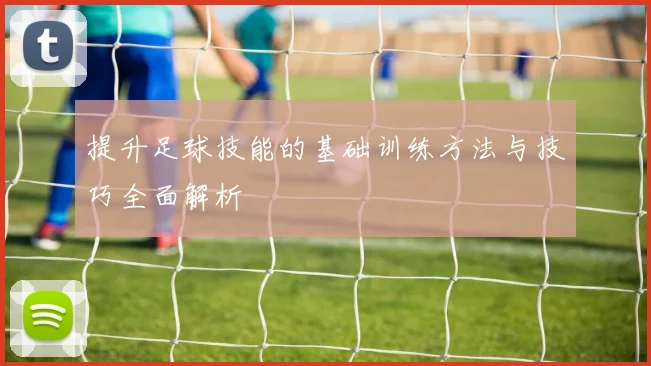 提升足球技能的基础训练方法与技巧全面解析