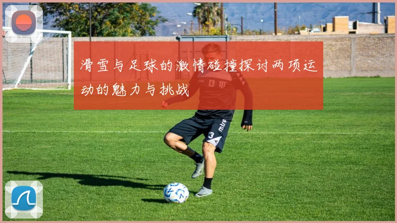 滑雪与足球的激情碰撞探讨两项运动的魅力与挑战