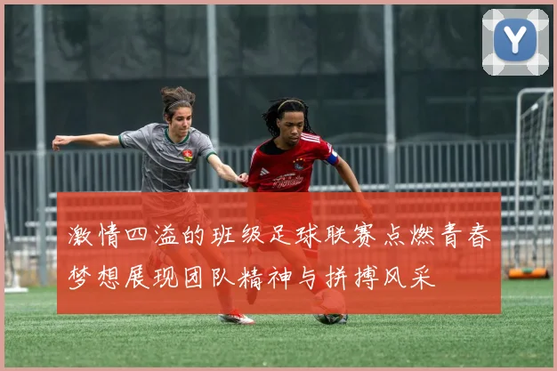 激情四溢的班级足球联赛点燃青春梦想展现团队精神与拼搏风采