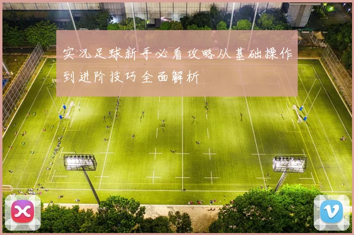 实况足球新手必看攻略从基础操作到进阶技巧全面解析